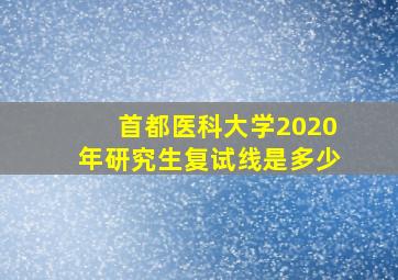 首都医科大学2020年研究生复试线是多少