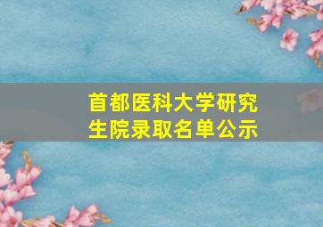 首都医科大学研究生院录取名单公示