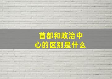 首都和政治中心的区别是什么