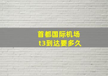 首都国际机场t3到达要多久