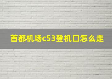 首都机场c53登机口怎么走