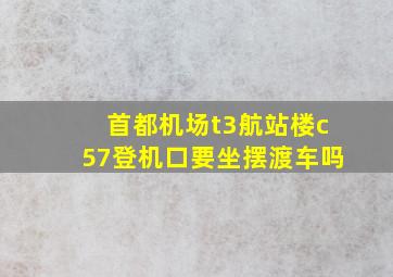 首都机场t3航站楼c57登机口要坐摆渡车吗