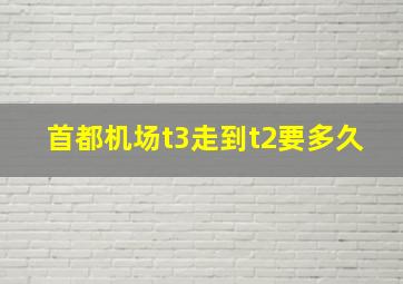 首都机场t3走到t2要多久