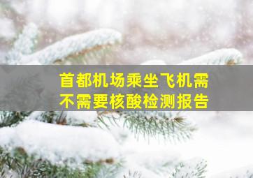 首都机场乘坐飞机需不需要核酸检测报告