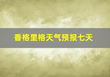 香格里格天气预报七天