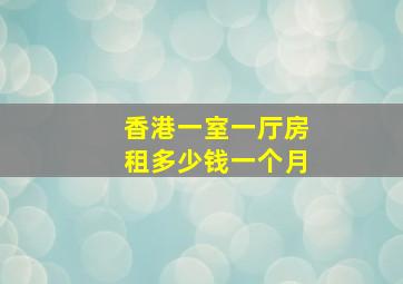 香港一室一厅房租多少钱一个月