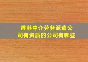 香港中介劳务派遣公司有资质的公司有哪些