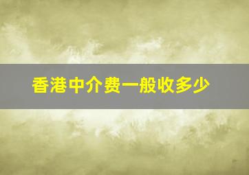 香港中介费一般收多少