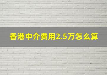 香港中介费用2.5万怎么算