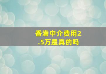 香港中介费用2.5万是真的吗