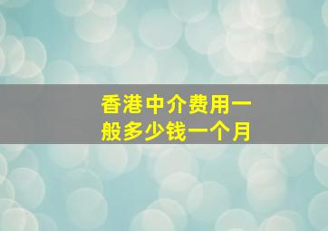 香港中介费用一般多少钱一个月