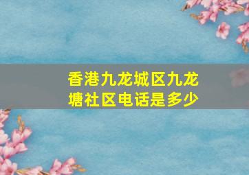 香港九龙城区九龙塘社区电话是多少