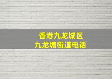 香港九龙城区九龙塘街道电话