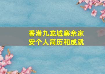 香港九龙城寨余家安个人简历和成就