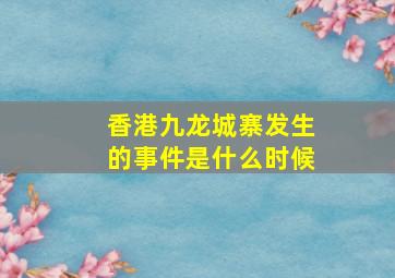 香港九龙城寨发生的事件是什么时候