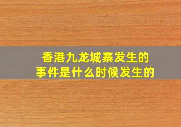 香港九龙城寨发生的事件是什么时候发生的