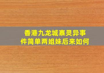 香港九龙城寨灵异事件简单两姐妹后来如何