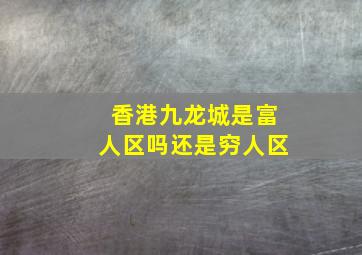 香港九龙城是富人区吗还是穷人区