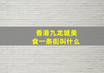 香港九龙城美食一条街叫什么