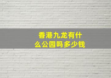 香港九龙有什么公园吗多少钱