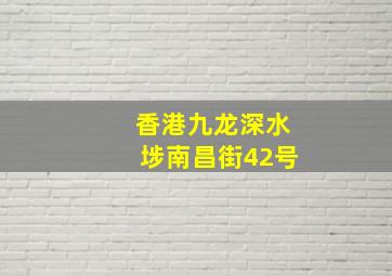 香港九龙深水埗南昌街42号