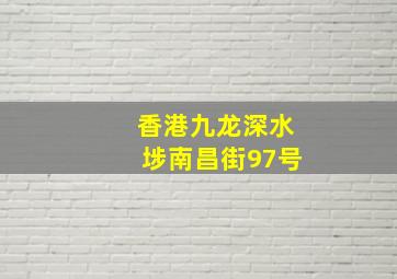 香港九龙深水埗南昌街97号