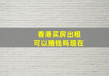 香港买房出租可以赚钱吗现在