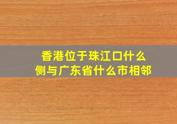 香港位于珠江口什么侧与广东省什么市相邻