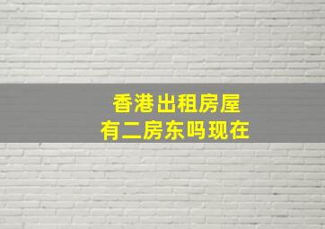 香港出租房屋有二房东吗现在