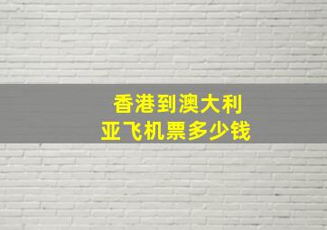 香港到澳大利亚飞机票多少钱