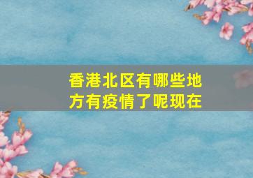 香港北区有哪些地方有疫情了呢现在