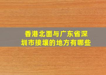 香港北面与广东省深圳市接壤的地方有哪些