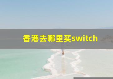 香港去哪里买switch