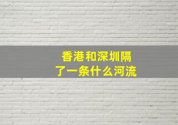 香港和深圳隔了一条什么河流