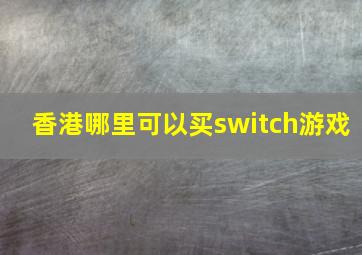 香港哪里可以买switch游戏