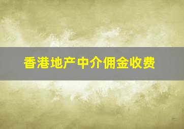 香港地产中介佣金收费