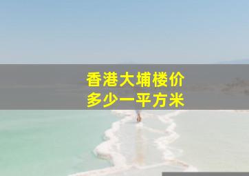 香港大埔楼价多少一平方米