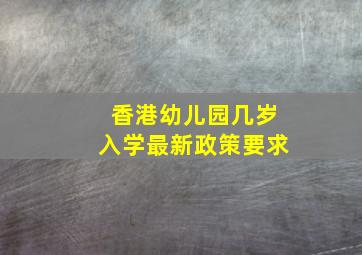 香港幼儿园几岁入学最新政策要求