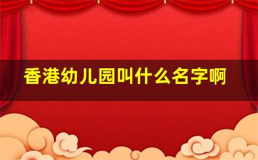 香港幼儿园叫什么名字啊