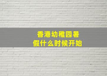 香港幼稚园暑假什么时候开始