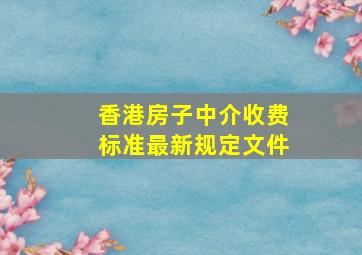 香港房子中介收费标准最新规定文件