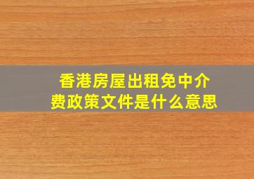 香港房屋出租免中介费政策文件是什么意思