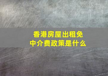 香港房屋出租免中介费政策是什么