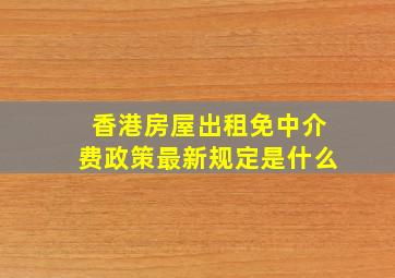 香港房屋出租免中介费政策最新规定是什么