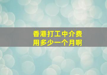 香港打工中介费用多少一个月啊