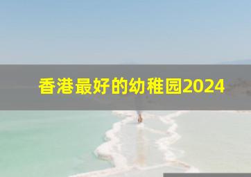 香港最好的幼稚园2024