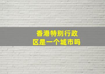 香港特别行政区是一个城市吗