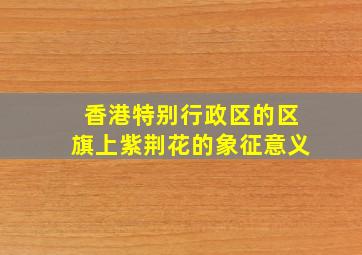 香港特别行政区的区旗上紫荆花的象征意义