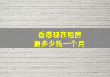 香港现在租房要多少钱一个月