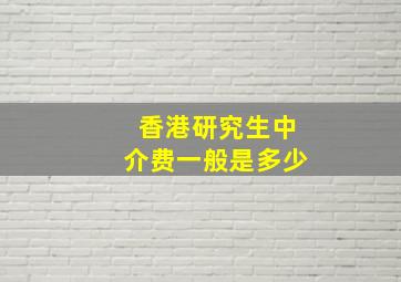 香港研究生中介费一般是多少